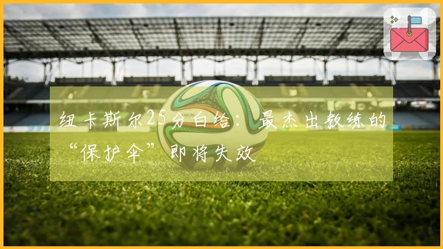 纽卡斯尔25分白给：最杰出教练的“保护伞”即将失效