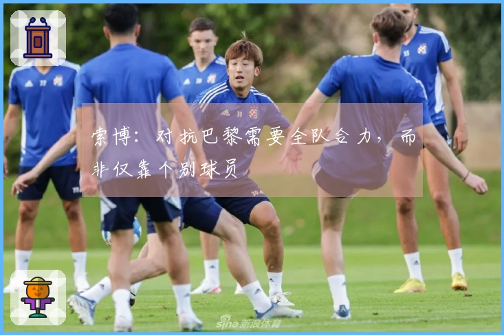 索博：对抗巴黎需要全队合力，而非仅靠个别球员