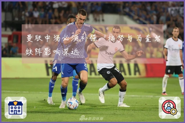 曼联中场必须补强，梅努与马奎尔缺阵影响深远