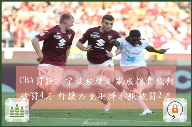 CBA罚款：宁波经理刘家成指责裁判被罚4万 外援杰克逊摔水瓶被罚2万