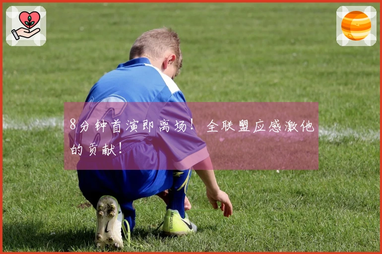 8分钟首演即离场！全联盟应感激他的贡献！