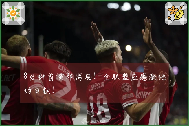 8分钟首演即离场！全联盟应感激他的贡献！