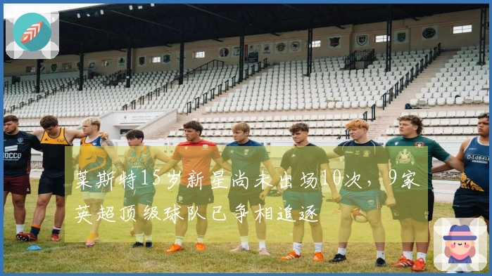 莱斯特15岁新星尚未出场10次，9家英超顶级球队已争相追逐