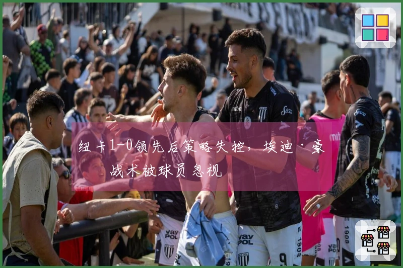 纽卡1-0领先后策略失控，埃迪·豪的战术被球员忽视